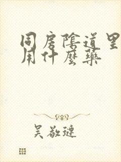 同房阴道里面疼用什么药