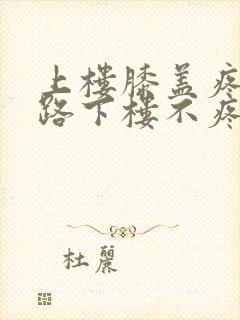 上楼膝盖疼,走路下楼不疼怎么回事