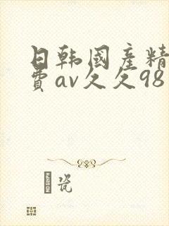 日韩国产精品免费av久久98