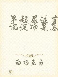 早起尿液有白色沉淀物是怎么回事