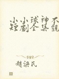 小小球神不好惹短剧全集观看