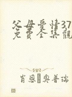 父母爱情37集免费全集观看