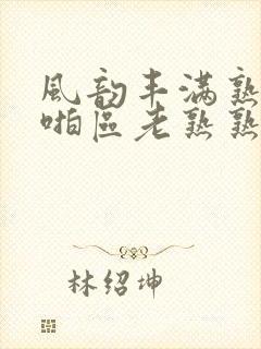 风韵丰满熟妇啪啪区老熟熟女