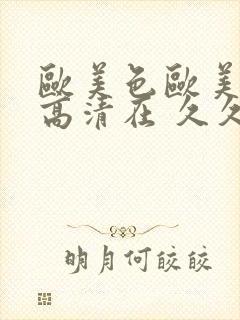 欧美色欧美亚洲高清在 久久