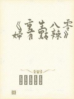 《重生八零,媳妇有点辣》