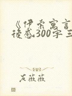 《伊索寓言》读后感300字三年级