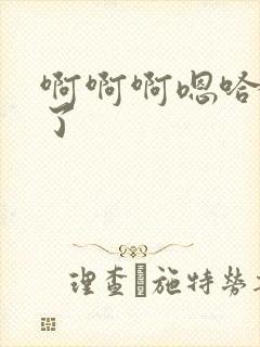 啊啊啊嗯哈不要了