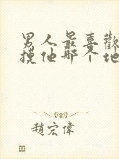 男人最喜欢女人摸他哪个地方