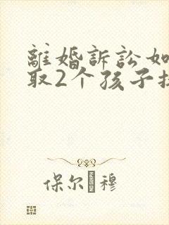 离婚诉讼如何争取2个孩子抚养权