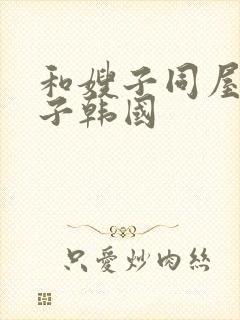 和嫂子同屋的日子韩国