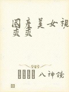 国产美女视频爽爽爽