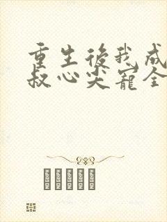 重生后我成了皇叔心尖宠全集