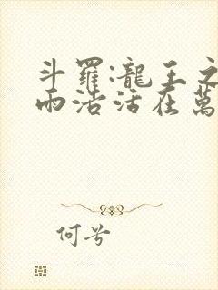 斗罗:龙王之霍雨浩活在万年后小说