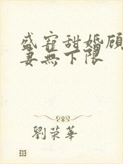 盛宠甜婚顾少撩妻无下限