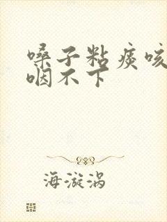 嗓子粘痰咳不出咽不下