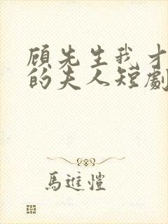 顾先生我才是你的夫人短剧免费观看全集