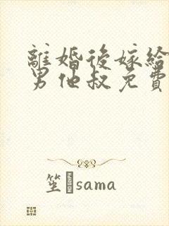 离婚后嫁给了渣男他叔免费阅读全文封面