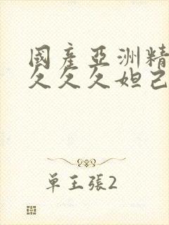 国产亚洲精品久久久久妲己