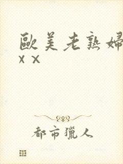 欧美老熟妇xxxⅹ