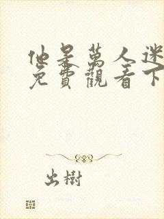 他是万人迷漫画免费观看下拉式漫画