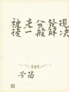 被老公发现出轨后一般解决办法