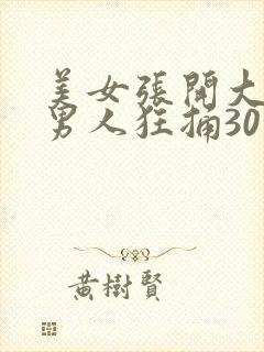 美女张开大腿让男人狂捅30分钟