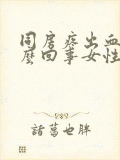 同房疼出血是怎么回事女性