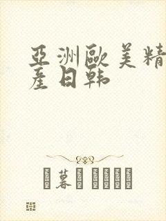 亚洲欧美精品国产日韩