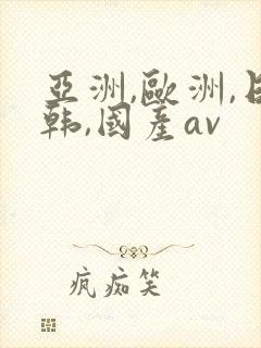 亚洲,欧洲,日韩,国产av