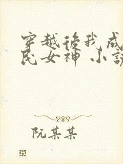 穿越后我成了国民女神 小说