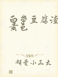 白带豆腐渣状带黄色