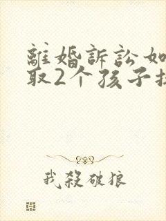 离婚诉讼如何争取2个孩子抚养权封面