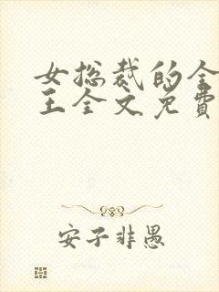 女总裁的全能兵王全文免费阅读