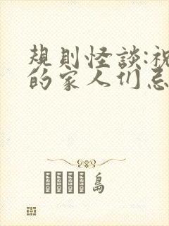 规则怪谈:祝我的家人们忌日快乐阅读全