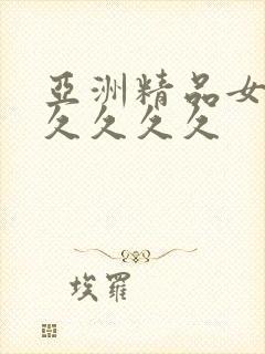 亚洲精品女人久久久久久