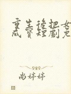 重生后把女婿宠成宝短剧免费观看