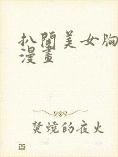 扒开美女胸狂揉漫画