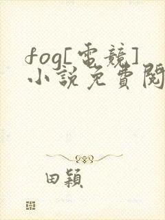 fog[电竞]小说免费阅读