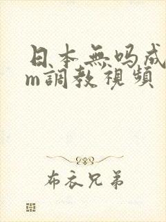 日本无吗成人sm调教视频