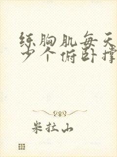 练胸肌每天做多少个俯卧撑