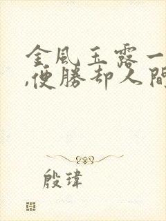 金风玉露一相逢,便胜却人间无数意思