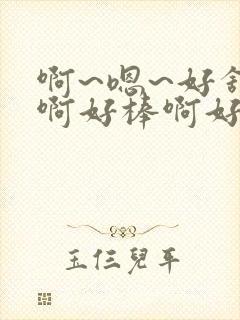 啊~嗯~好舒服啊好棒啊好爽啊用力啊