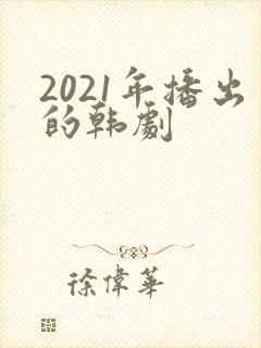 2021年播出的韩剧