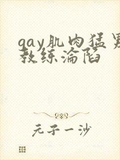 gay肌肉猛男教练沦陷