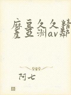 麻豆久久精品国产亚洲av邻居