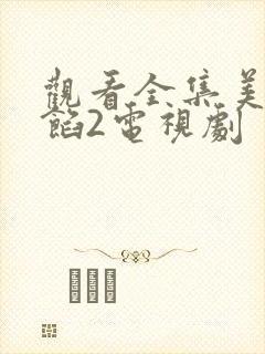 观看全集美人为馅2电视剧