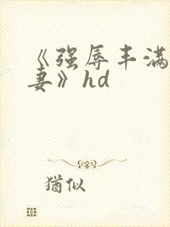 《强辱丰满的人妻》hd