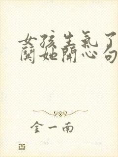 女孩生气了怎么哄她开心句子幽默