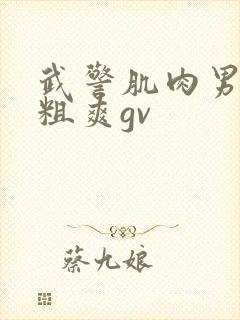 武警肌肉男巨大粗爽gv