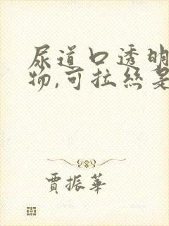 尿道口透明分泌物,可拉丝是怎么回事